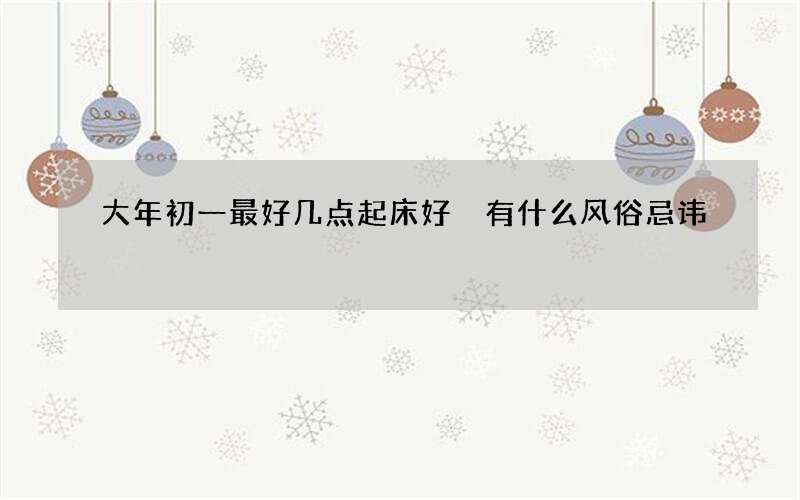 大年初一最好几点起床好 有什么风俗忌讳